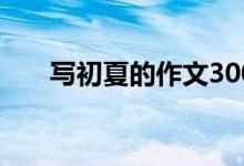 写初夏的作文300字（写初夏的作文）