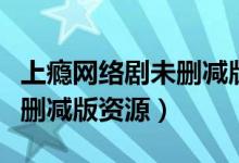 上瘾网络剧未删减版百度网盘（上瘾网络剧未删减版资源）