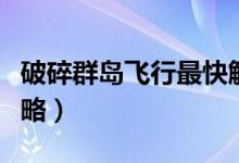 破碎群岛飞行最快解锁（破碎群岛飞行解锁攻略）