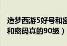 造梦西游5好号和密码2020（造梦西游5好号和密码真的90级）