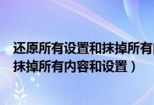 还原所有设置和抹掉所有内容和设置区别（还原所有设置和抹掉所有内容和设置）