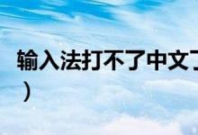 输入法打不了中文了（输入法突然打不出中文）