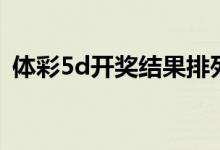体彩5d开奖结果排列五（体彩5d开奖结果）