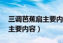 三调芭蕉扇主要内容概括50字(三调芭蕉扇主要内容)