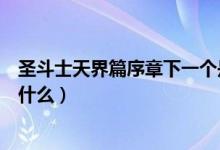 圣斗士天界篇序章下一个是什么（圣斗士星矢天界篇后续是什么）