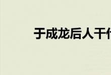 于成龙后人干什么（于成龙后代）