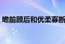 瞻前顾后和优柔寡断的区别在哪（瞻前顾后）