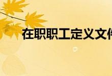在职职工定义文件（在职职工的定义）