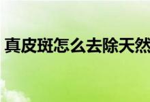 真皮斑怎么去除天然方法（真皮斑怎么去除）