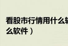 看股市行情用什么软件最好（看股市行情用什么软件）