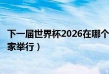 下一届世界杯2026在哪个国家举行（下一届世界杯在哪个国家举行）