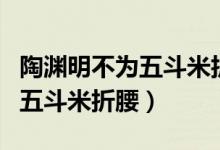 陶渊明不为五斗米折腰人物品质（陶渊明不为五斗米折腰）