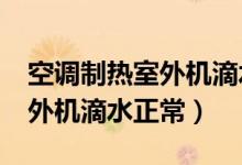 空调制热室外机滴水正常吗?（空调制热时室外机滴水正常）