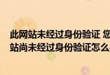 此网站未经过身份验证 您与se-errors的连接未加密（此网站尚未经过身份验证怎么办）