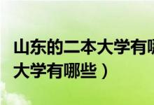 山东的二本大学有哪些的分数线（山东的二本大学有哪些）