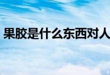 果胶是什么东西对人体有害吗（果胶是什么）
