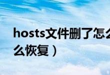 hosts文件删了怎么办（hosts文件删除了怎么恢复）