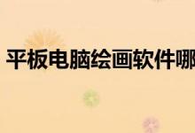 平板电脑绘画软件哪个好（绘画软件哪个好）