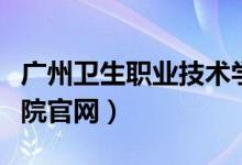 广州卫生职业技术学院官网（广州卫生职业学院官网）