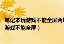 笔记本玩游戏不能全屏两边是黑边 win10家庭版（笔记本玩游戏不能全屏）