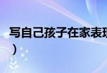 写自己孩子在家表现（家长反馈孩子在家情况）