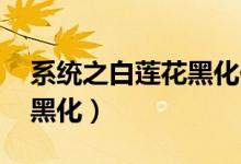 系统之白莲花黑化作者:任圭(系统之白莲花黑化)