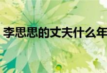 李思思的丈夫什么年龄（李思思的丈夫年龄）