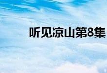 听见凉山第8集（听见凉山第八集）