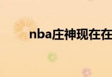 nba庄神现在在哪个队（nba庄神）
