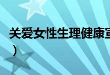 关爱女性生理健康宣传语（关爱女性生理健康）