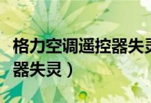 格力空调遥控器失灵了怎么弄（格力空调遥控器失灵）