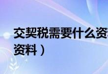 交契税需要什么资料 安顺（交契税需要什么资料）