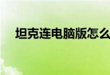 坦克连电脑版怎么下载(坦克连电脑版)