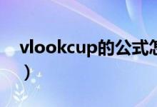 vlookcup的公式怎么用（vlook公式怎么用）