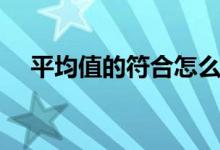 平均值的符合怎么打（平均值符号复制）