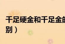 千足硬金和千足金的区别（硬金和千足金的区别）