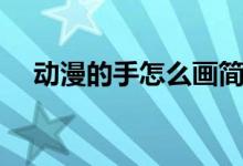 动漫的手怎么画简单（动漫的手怎么画）