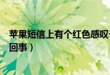 苹果短信上有个红色感叹号（苹果手机发不出去短信是怎么回事）