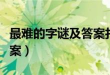最难的字谜及答案打一个字（最难的字谜及答案）