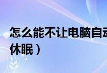 怎么能不让电脑自动休眠（怎样让电脑不自动休眠）