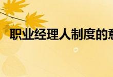 职业经理人制度的意义（职业经理人制度）