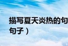 描写夏天炎热的句子50字（描写夏天炎热的句子）