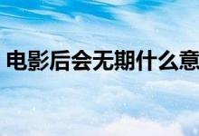 电影后会无期什么意思（后会无期什么意思）