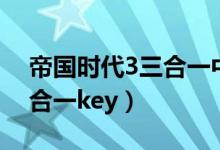 帝国时代3三合一中文版下载（帝国时代3三合一key）