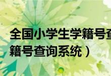 全国小学生学籍号查询官方网站（全国小学学籍号查询系统）