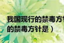 我国现行的禁毒方针是a三禁并举（我国现行的禁毒方针是）