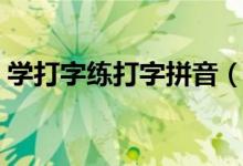 学打字练打字拼音（我要学打字拼音打字法）