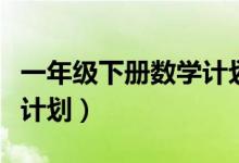 一年级下册数学计划人教版（一年级下册数学计划）