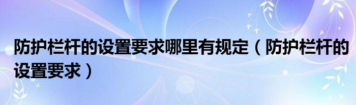 防护栏杆的设置要求哪里有规定（防护栏杆的设置要求）