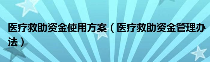 医疗救助资金使用方案（医疗救助资金管理办法）